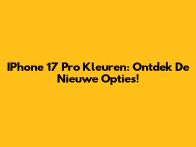 IPhone 17 Pro Kleuren: Ontdek De Nieuwe Opties!