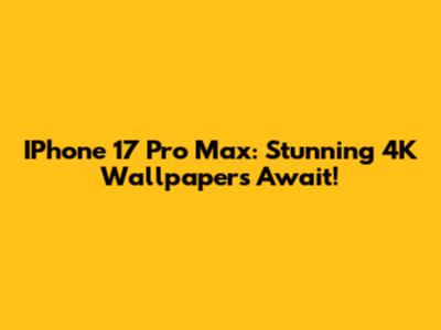 IPhone 17 Pro Max: Stunning 4K Wallpapers Await!