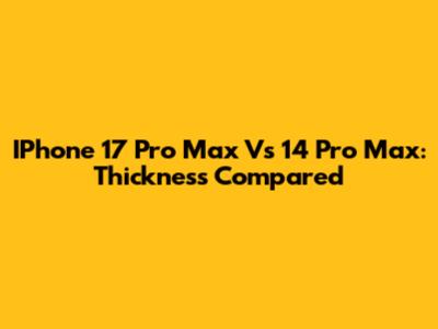 IPhone 17 Pro Max Vs 14 Pro Max: Thickness Compared