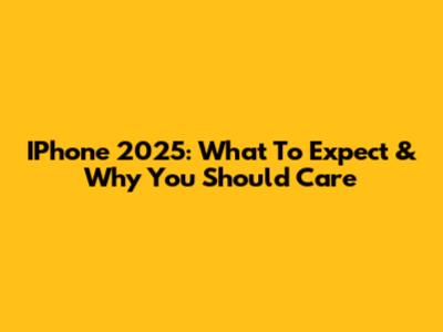 IPhone 2025: What To Expect & Why You Should Care