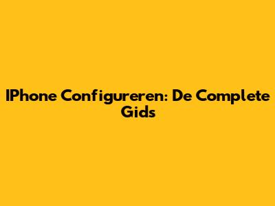 IPhone Configureren: De Complete Gids