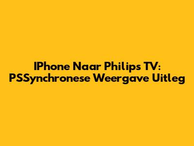IPhone Naar Philips TV: PSSynchronese Weergave Uitleg