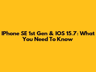 IPhone SE 1st Gen & IOS 15.7: What You Need To Know