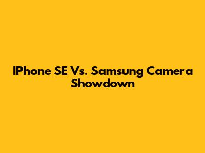 IPhone SE Vs. Samsung Camera Showdown