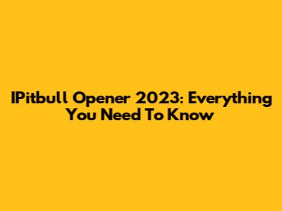 IPitbull Opener 2023: Everything You Need To Know