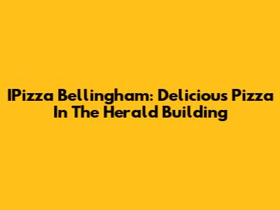 IPizza Bellingham: Delicious Pizza In The Herald Building