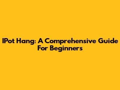 IPot Hang: A Comprehensive Guide For Beginners