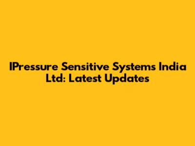 IPressure Sensitive Systems India Ltd: Latest Updates