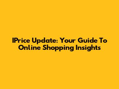 IPrice Update: Your Guide To Online Shopping Insights