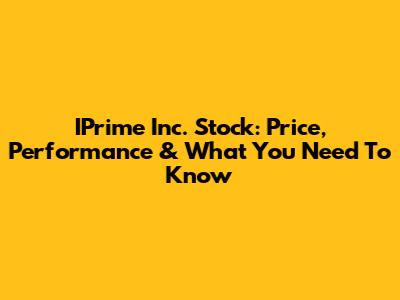 IPrime Inc. Stock: Price, Performance & What You Need To Know
