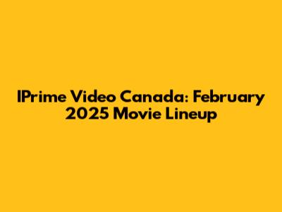 IPrime Video Canada: February 2025 Movie Lineup