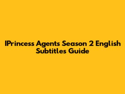 IPrincess Agents Season 2 English Subtitles Guide