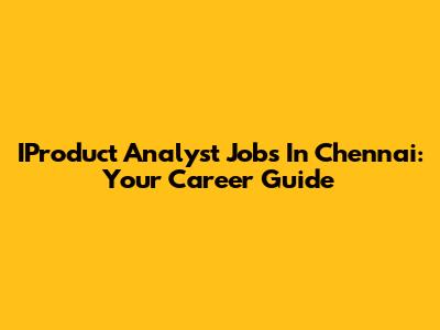 IProduct Analyst Jobs In Chennai: Your Career Guide