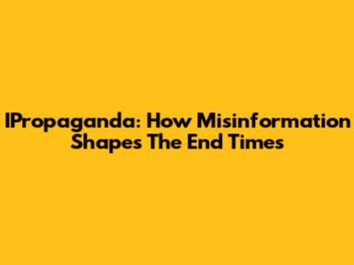 IPropaganda: How Misinformation Shapes The End Times