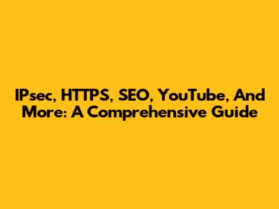 IPsec, HTTPS, SEO, YouTube, And More: A Comprehensive Guide