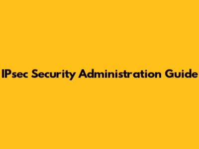 IPsec Security Administration Guide