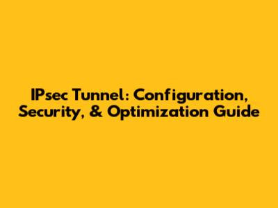 IPsec Tunnel: Configuration, Security, & Optimization Guide