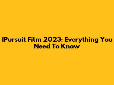 IPursuit Film 2023: Everything You Need To Know