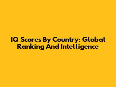 IQ Scores By Country: Global Ranking And Intelligence