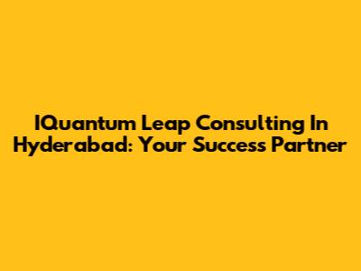 IQuantum Leap Consulting In Hyderabad: Your Success Partner