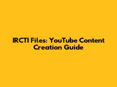 IRCTI Files: YouTube Content Creation Guide
