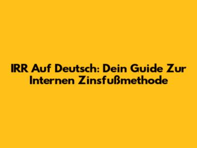 IRR Auf Deutsch: Dein Guide Zur Internen Zinsfußmethode