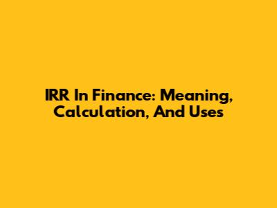 IRR In Finance: Meaning, Calculation, And Uses