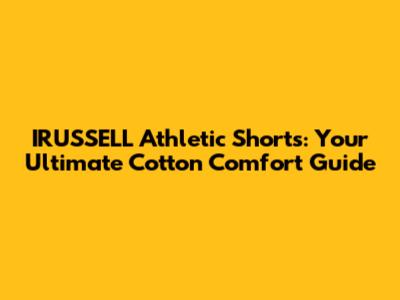 IRUSSELL Athletic Shorts: Your Ultimate Cotton Comfort Guide