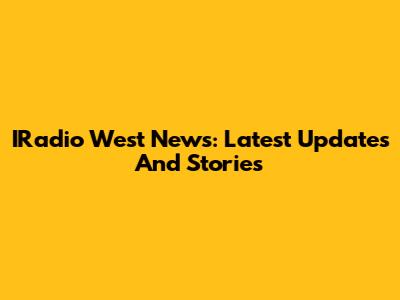 IRadio West News: Latest Updates And Stories