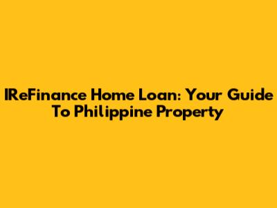 IReFinance Home Loan: Your Guide To Philippine Property