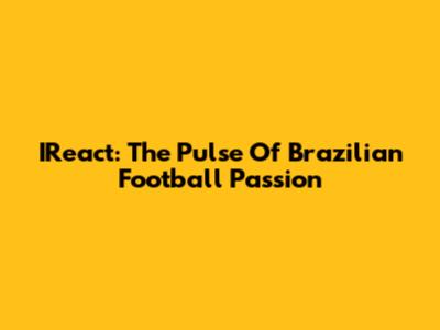 IReact: The Pulse Of Brazilian Football Passion