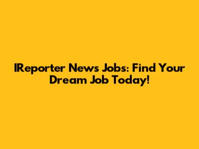 IReporter News Jobs: Find Your Dream Job Today!