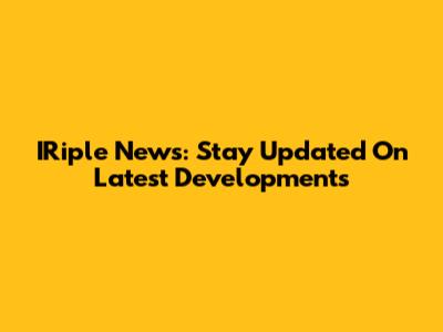 IRiple News: Stay Updated On Latest Developments