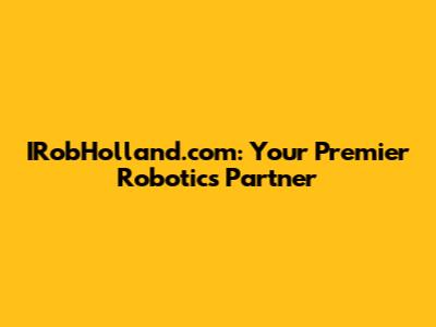 IRobHolland.com: Your Premier Robotics Partner