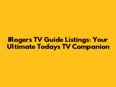 IRogers TV Guide Listings: Your Ultimate Today's TV Companion