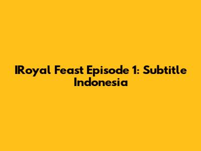 IRoyal Feast Episode 1: Subtitle Indonesia