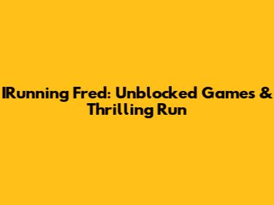 IRunning Fred: Unblocked Games & Thrilling Run