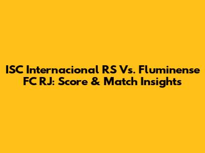 ISC Internacional RS Vs. Fluminense FC RJ: Score & Match Insights
