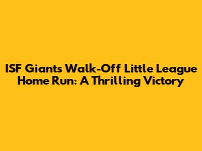 ISF Giants' Walk-Off Little League Home Run: A Thrilling Victory