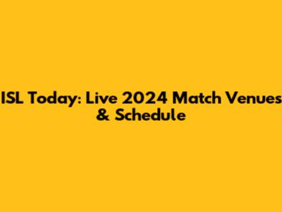ISL Today: Live 2024 Match Venues & Schedule