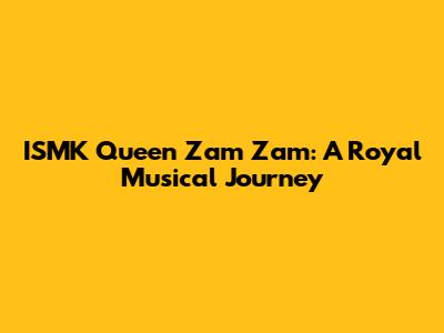 ISMK Queen Zam Zam: A Royal Musical Journey