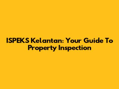 ISPEKS Kelantan: Your Guide To Property Inspection
