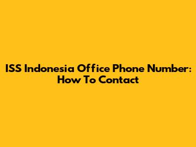ISS Indonesia Office Phone Number: How To Contact