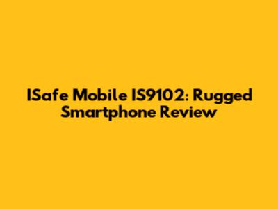 ISafe Mobile IS9102: Rugged Smartphone Review