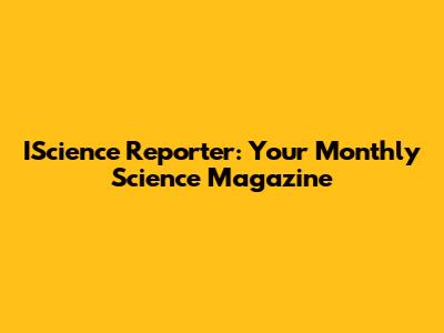 IScience Reporter: Your Monthly Science Magazine