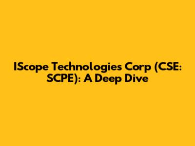 IScope Technologies Corp (CSE: SCPE): A Deep Dive