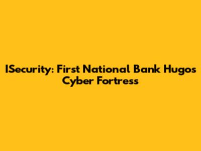 ISecurity: First National Bank Hugo's Cyber Fortress