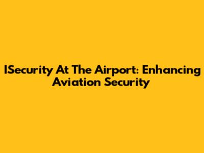 ISecurity At The Airport: Enhancing Aviation Security