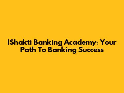 IShakti Banking Academy: Your Path To Banking Success