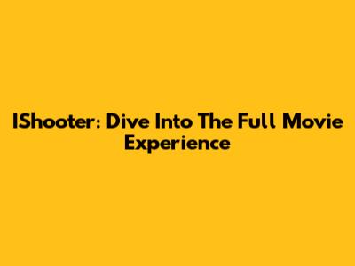 IShooter: Dive Into The Full Movie Experience